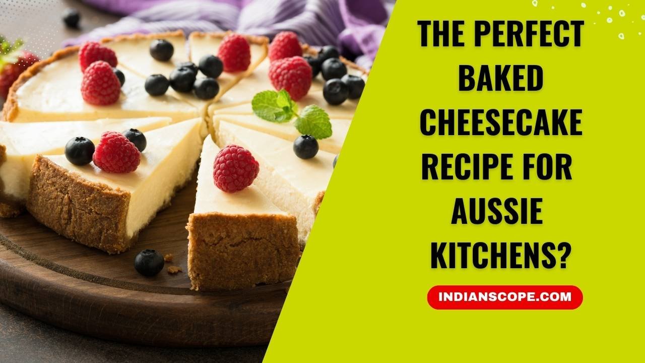 The Perfect Baked Cheesecake Recipe for Aussie Kitchens