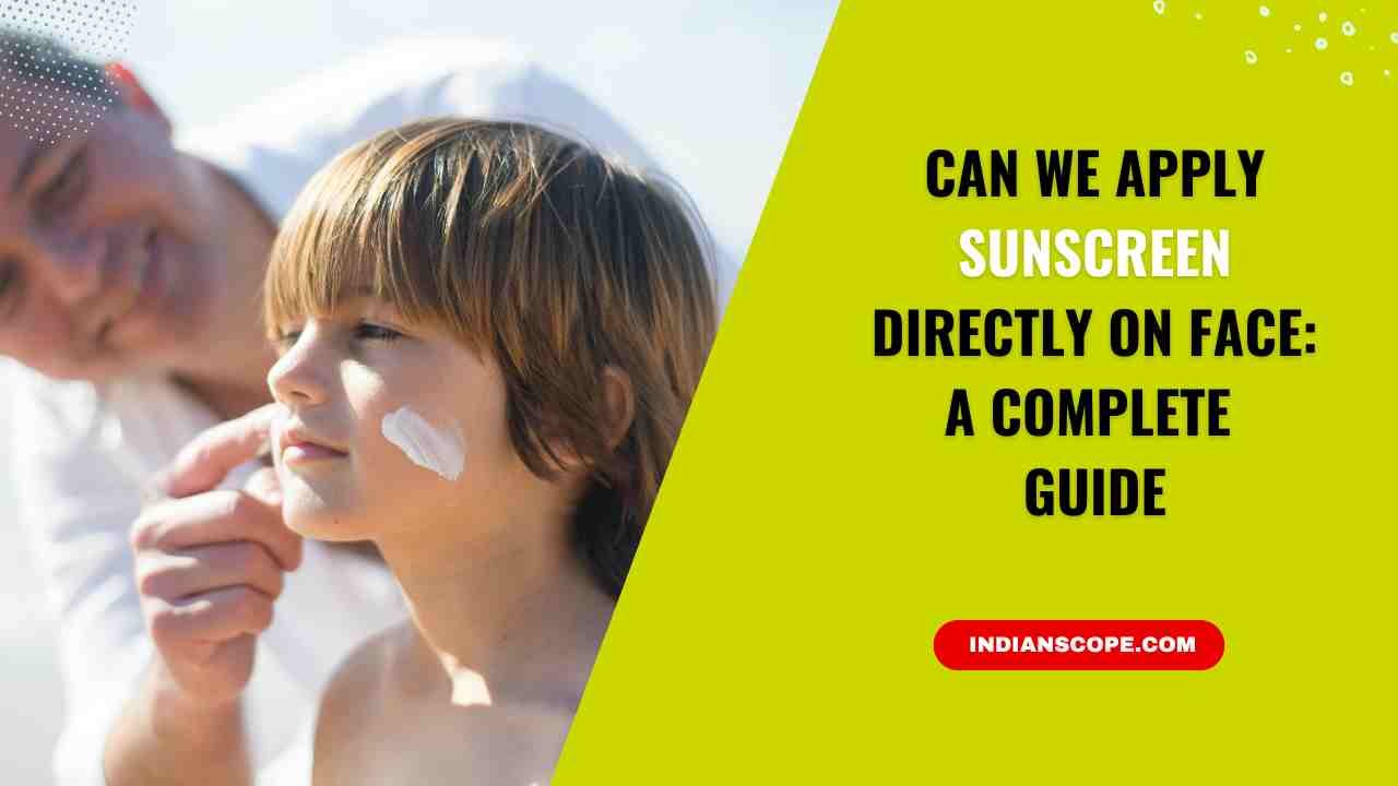 Can We Apply Sunscreen Directly on Face? A Complete Guide 1 Can We Apply Sunscreen Directly on Face
