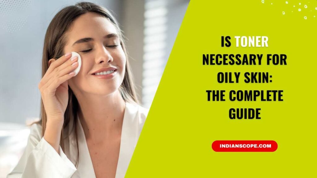 Is Toner Necessary for Oily Skin? The Beautician’s Complete Guide 1 Is Toner Necessary for Oily Skin