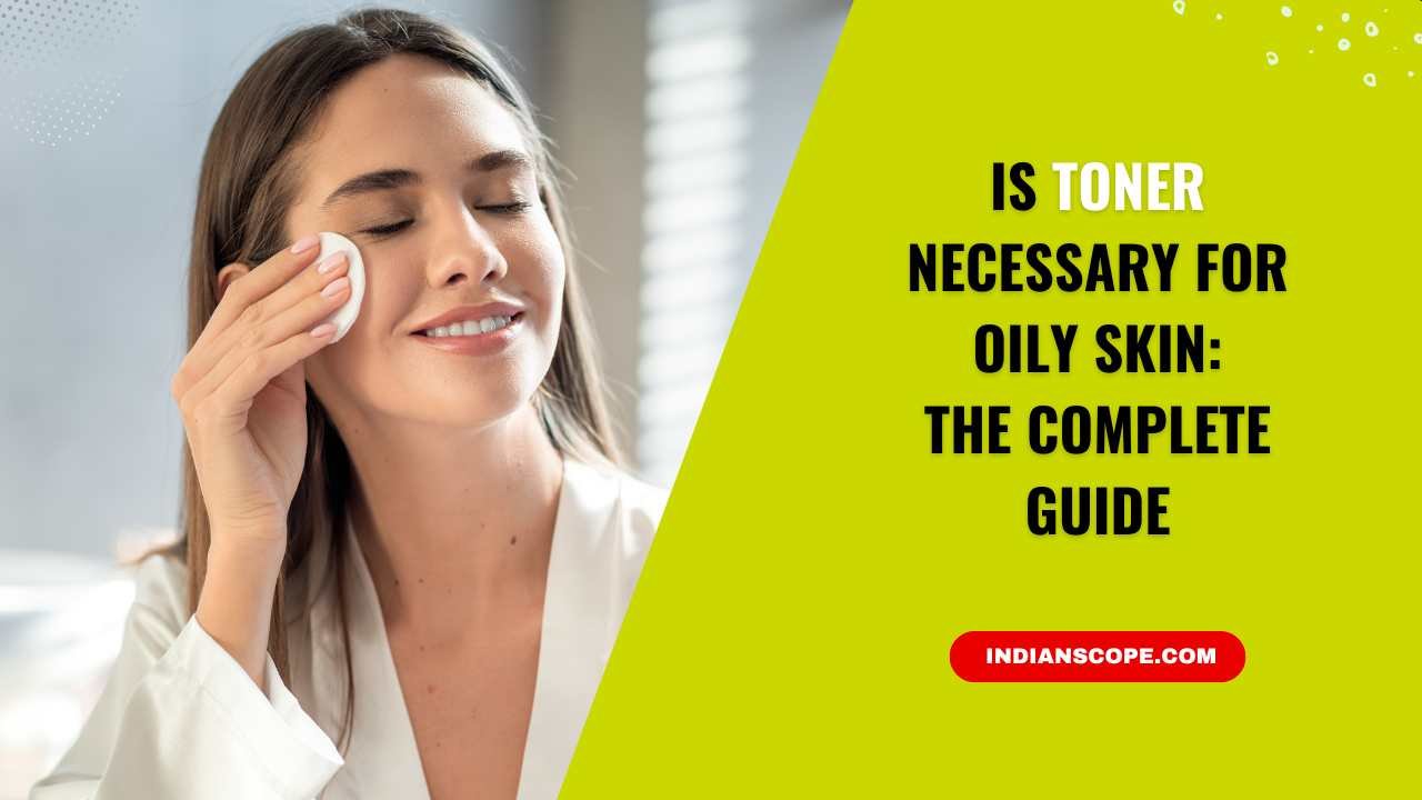 Is Toner Necessary for Oily Skin? The Beautician’s Complete Guide 2 Is Toner Necessary for Oily Skin