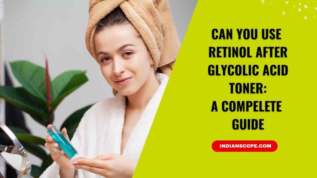 Can You Use Retinol After Glycolic Acid Toner? 1 Can You Use Retinol After Glycolic Acid Toner