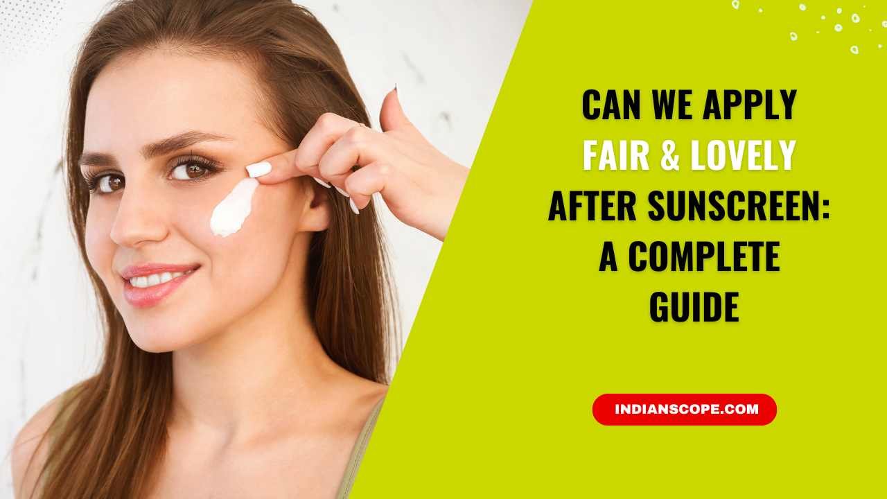 Can We Apply Fair & Lovely After Sunscreen? A Complete Guide 2 Can We Apply Fair & Lovely After Sunscreen
