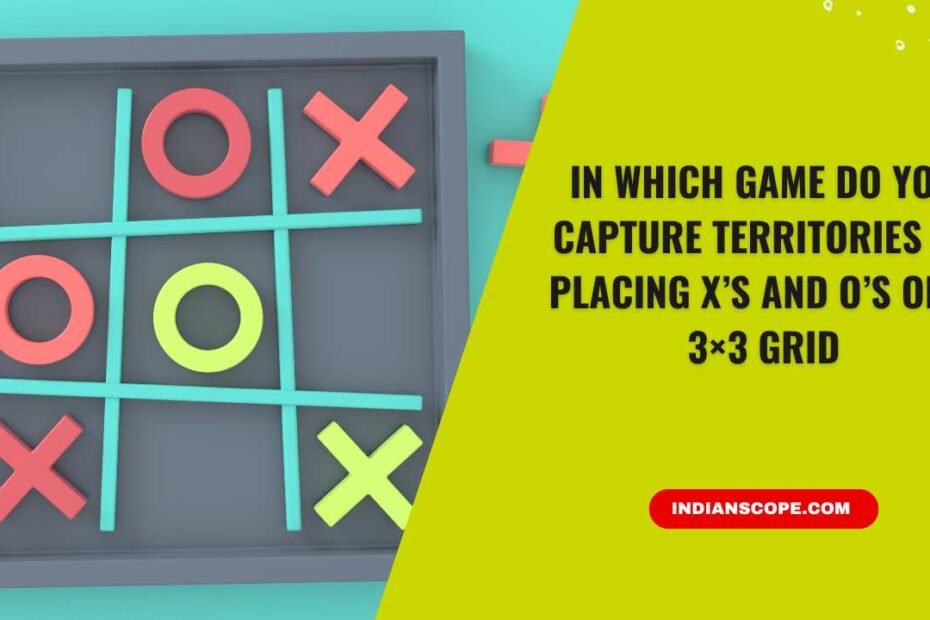 In Which Game Do You Capture Territories by Placing X’s and O’s on a 3×3 Grid