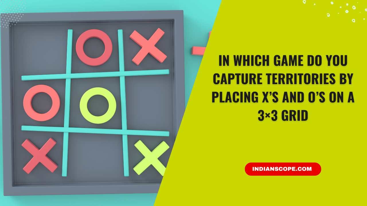 Home 6 In Which Game Do You Capture Territories by Placing X’s and O’s on a 3×3 Grid