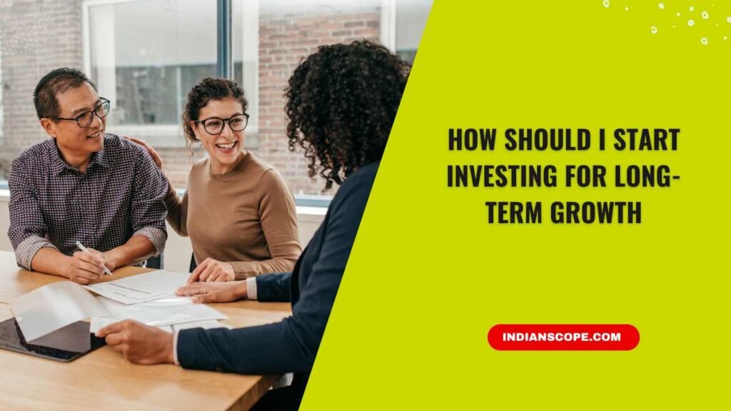 How Should I Start Investing for Long-Term Growth